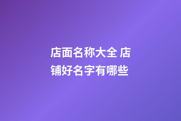 店面名称大全 店铺好名字有哪些-第1张-店铺起名-玄机派